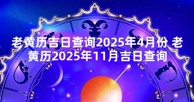 老黄历吉日查询2025年4月份 老黄历2025年11月吉日查询